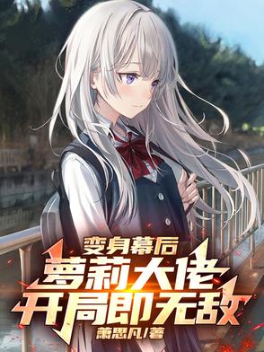 变身幕后萝莉大佬，开局即无敌变身幕后萝莉大佬，开局即无敌